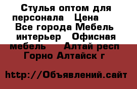 Стулья оптом для персонала › Цена ­ 1 - Все города Мебель, интерьер » Офисная мебель   . Алтай респ.,Горно-Алтайск г.